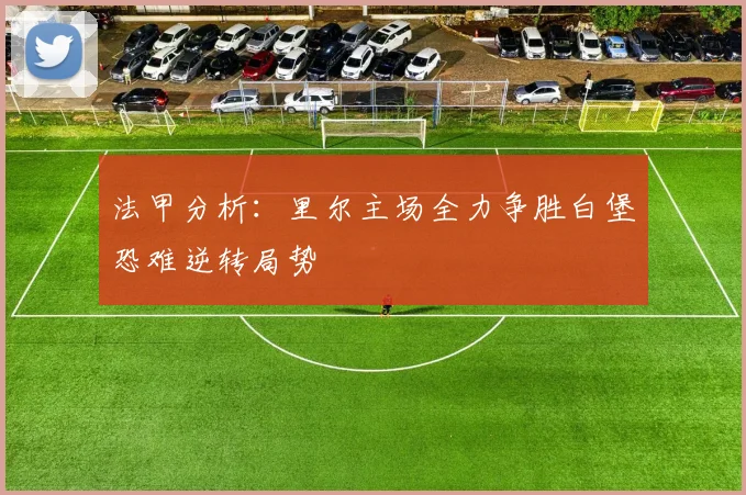 法甲分析：里尔主场全力争胜白堡恐难逆转局势