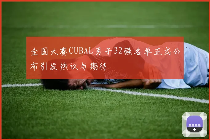全国大赛CUBAL男子32强名单正式公布引发热议与期待