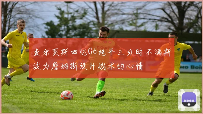 查尔莫斯回忆G6绝平三分时不满斯波为詹姆斯设计战术的心情